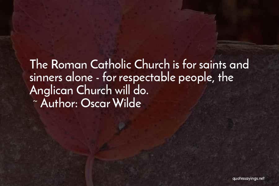 Oscar Wilde Quotes: The Roman Catholic Church Is For Saints And Sinners Alone - For Respectable People, The Anglican Church Will Do.
