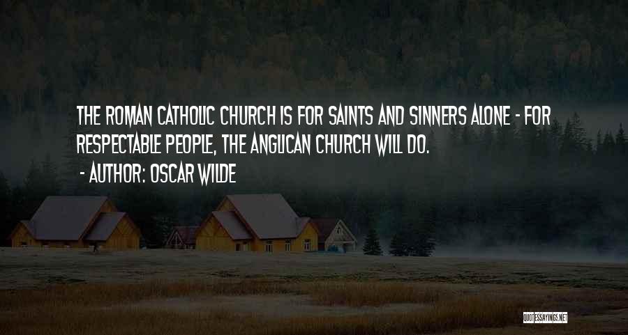 Oscar Wilde Quotes: The Roman Catholic Church Is For Saints And Sinners Alone - For Respectable People, The Anglican Church Will Do.