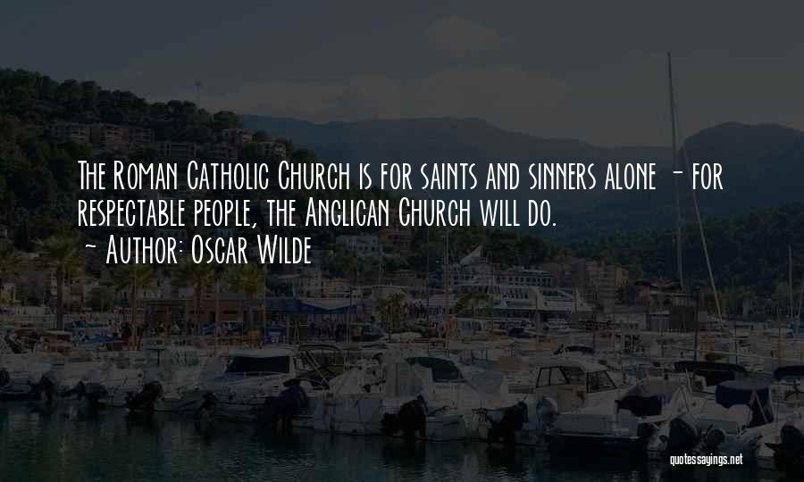 Oscar Wilde Quotes: The Roman Catholic Church Is For Saints And Sinners Alone - For Respectable People, The Anglican Church Will Do.
