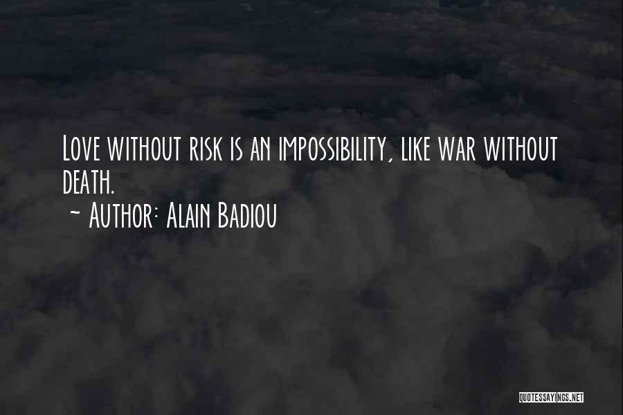 Alain Badiou Quotes: Love Without Risk Is An Impossibility, Like War Without Death.
