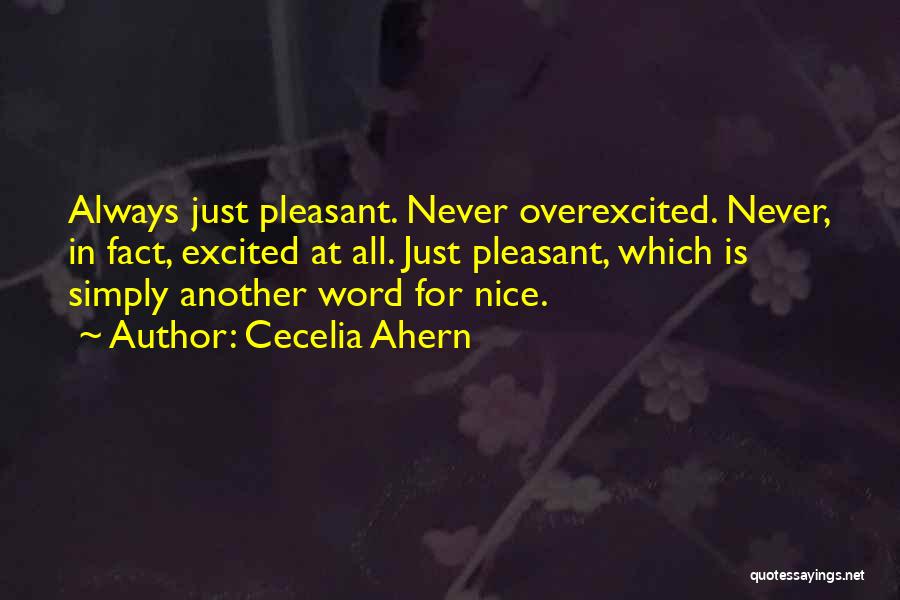 Cecelia Ahern Quotes: Always Just Pleasant. Never Overexcited. Never, In Fact, Excited At All. Just Pleasant, Which Is Simply Another Word For Nice.