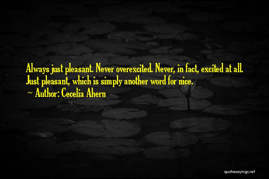 Cecelia Ahern Quotes: Always Just Pleasant. Never Overexcited. Never, In Fact, Excited At All. Just Pleasant, Which Is Simply Another Word For Nice.