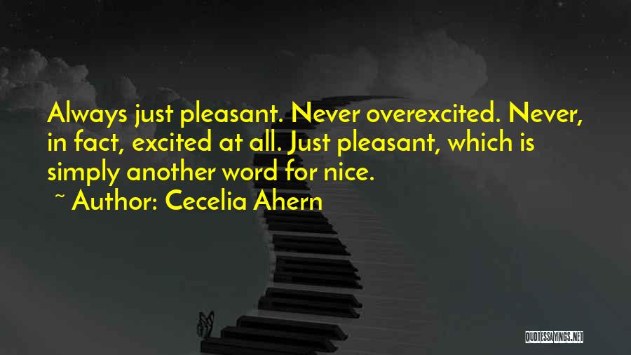Cecelia Ahern Quotes: Always Just Pleasant. Never Overexcited. Never, In Fact, Excited At All. Just Pleasant, Which Is Simply Another Word For Nice.