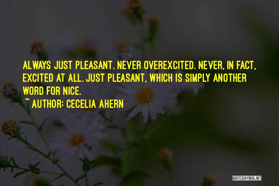 Cecelia Ahern Quotes: Always Just Pleasant. Never Overexcited. Never, In Fact, Excited At All. Just Pleasant, Which Is Simply Another Word For Nice.