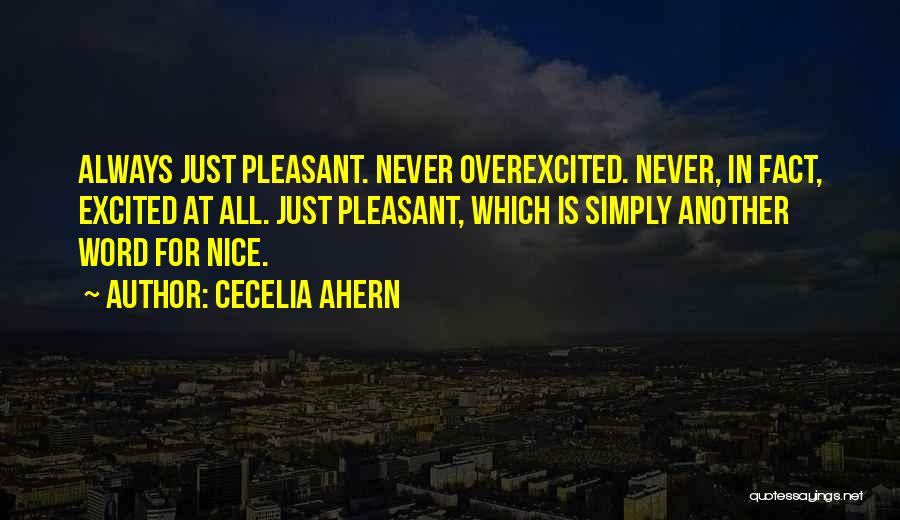 Cecelia Ahern Quotes: Always Just Pleasant. Never Overexcited. Never, In Fact, Excited At All. Just Pleasant, Which Is Simply Another Word For Nice.
