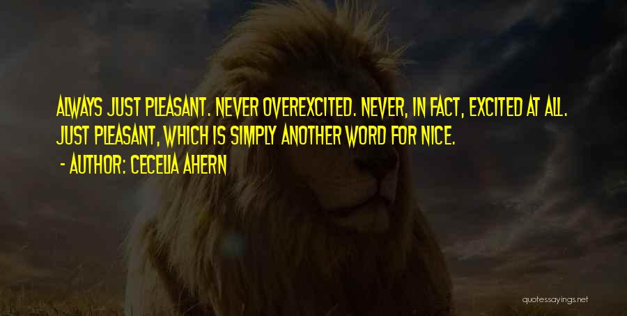 Cecelia Ahern Quotes: Always Just Pleasant. Never Overexcited. Never, In Fact, Excited At All. Just Pleasant, Which Is Simply Another Word For Nice.