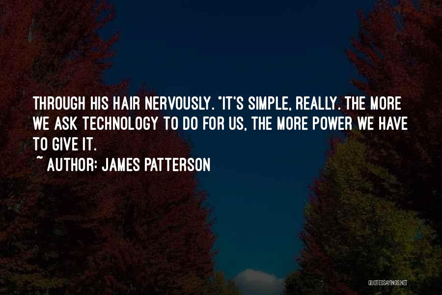 James Patterson Quotes: Through His Hair Nervously. It's Simple, Really. The More We Ask Technology To Do For Us, The More Power We