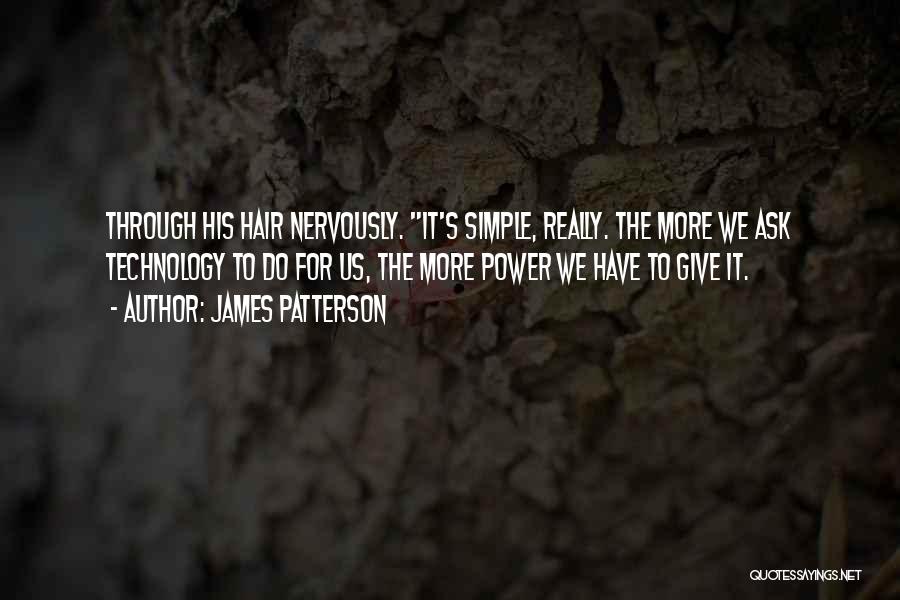 James Patterson Quotes: Through His Hair Nervously. It's Simple, Really. The More We Ask Technology To Do For Us, The More Power We