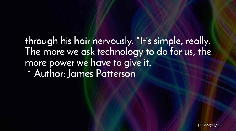 James Patterson Quotes: Through His Hair Nervously. It's Simple, Really. The More We Ask Technology To Do For Us, The More Power We