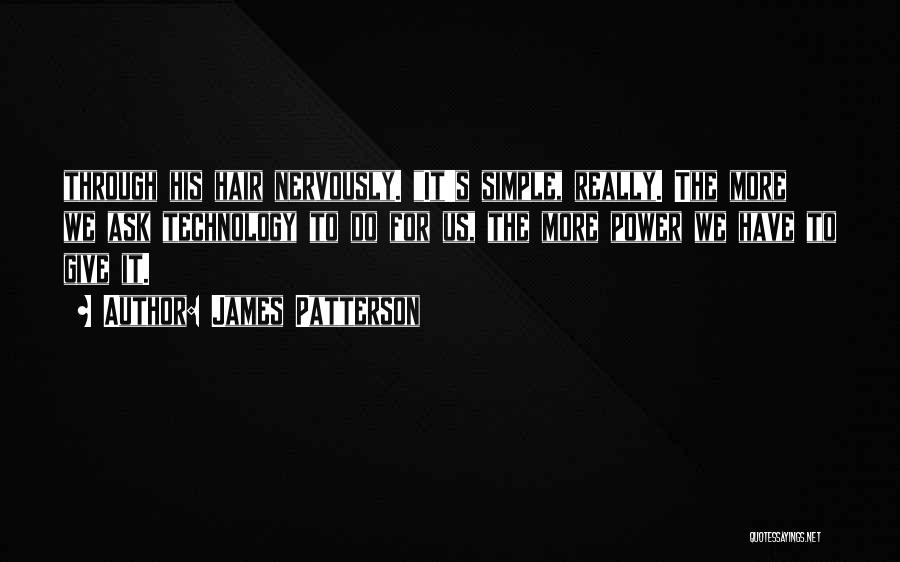 James Patterson Quotes: Through His Hair Nervously. It's Simple, Really. The More We Ask Technology To Do For Us, The More Power We