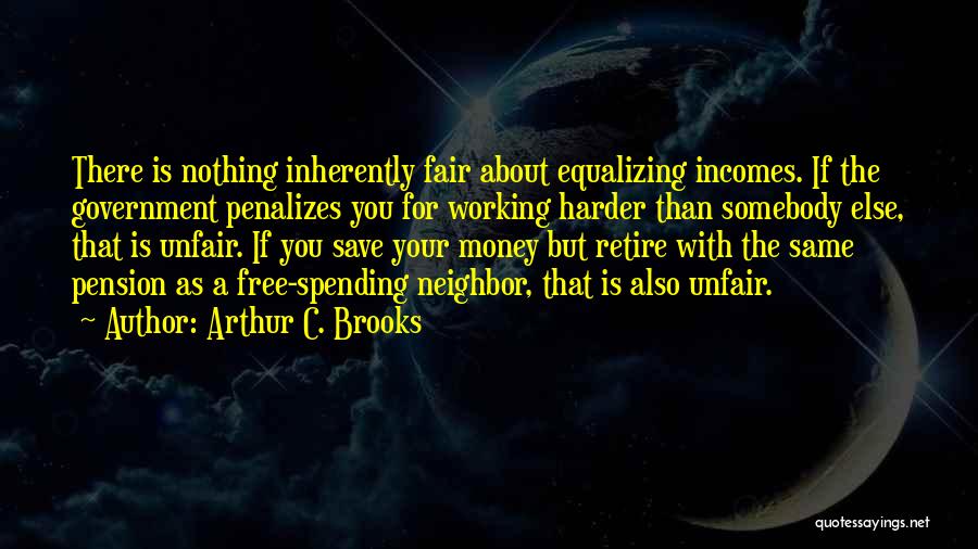Arthur C. Brooks Quotes: There Is Nothing Inherently Fair About Equalizing Incomes. If The Government Penalizes You For Working Harder Than Somebody Else, That