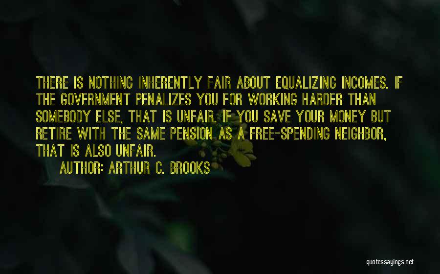 Arthur C. Brooks Quotes: There Is Nothing Inherently Fair About Equalizing Incomes. If The Government Penalizes You For Working Harder Than Somebody Else, That