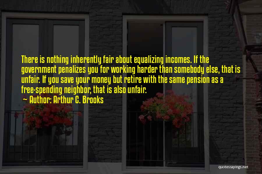 Arthur C. Brooks Quotes: There Is Nothing Inherently Fair About Equalizing Incomes. If The Government Penalizes You For Working Harder Than Somebody Else, That