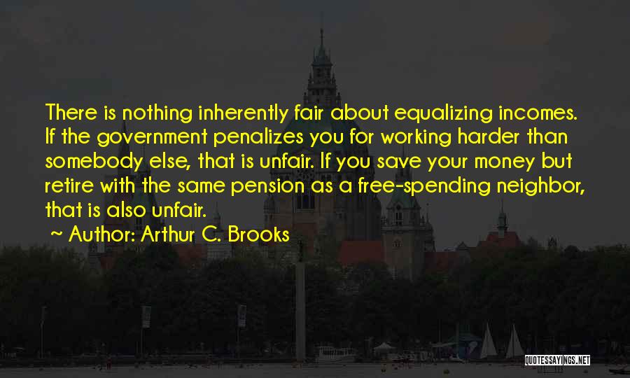 Arthur C. Brooks Quotes: There Is Nothing Inherently Fair About Equalizing Incomes. If The Government Penalizes You For Working Harder Than Somebody Else, That