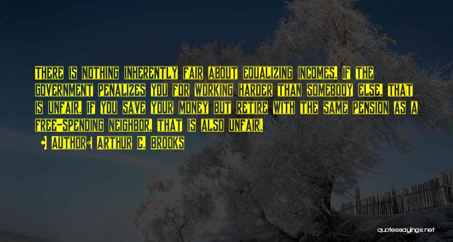 Arthur C. Brooks Quotes: There Is Nothing Inherently Fair About Equalizing Incomes. If The Government Penalizes You For Working Harder Than Somebody Else, That