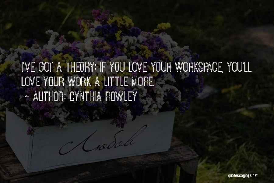 Cynthia Rowley Quotes: I've Got A Theory: If You Love Your Workspace, You'll Love Your Work A Little More.