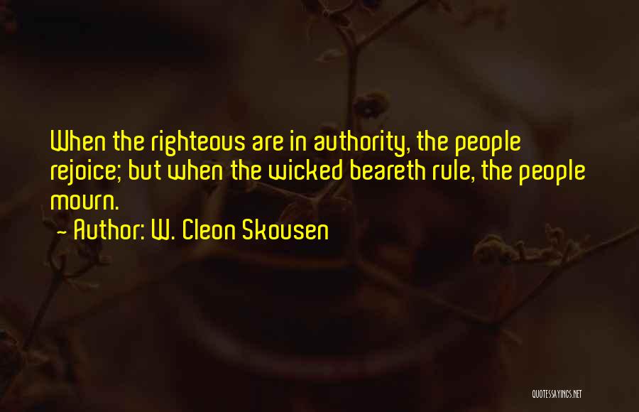 W. Cleon Skousen Quotes: When The Righteous Are In Authority, The People Rejoice; But When The Wicked Beareth Rule, The People Mourn.