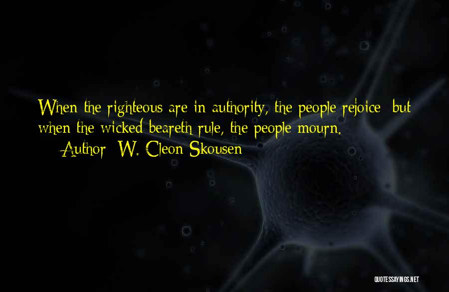 W. Cleon Skousen Quotes: When The Righteous Are In Authority, The People Rejoice; But When The Wicked Beareth Rule, The People Mourn.