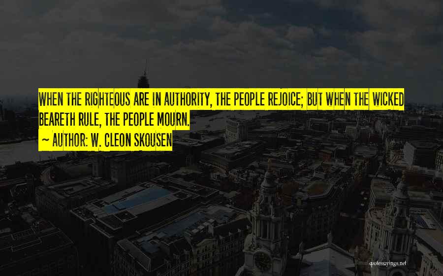 W. Cleon Skousen Quotes: When The Righteous Are In Authority, The People Rejoice; But When The Wicked Beareth Rule, The People Mourn.