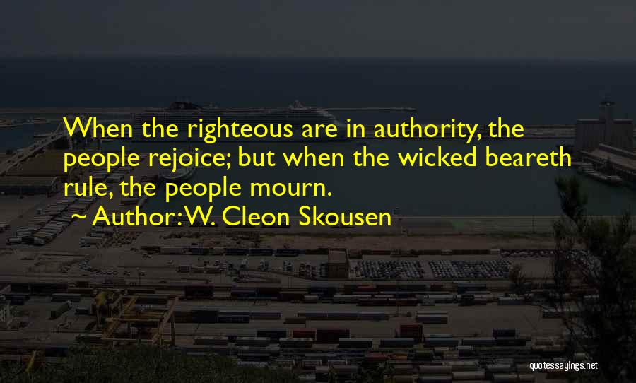 W. Cleon Skousen Quotes: When The Righteous Are In Authority, The People Rejoice; But When The Wicked Beareth Rule, The People Mourn.