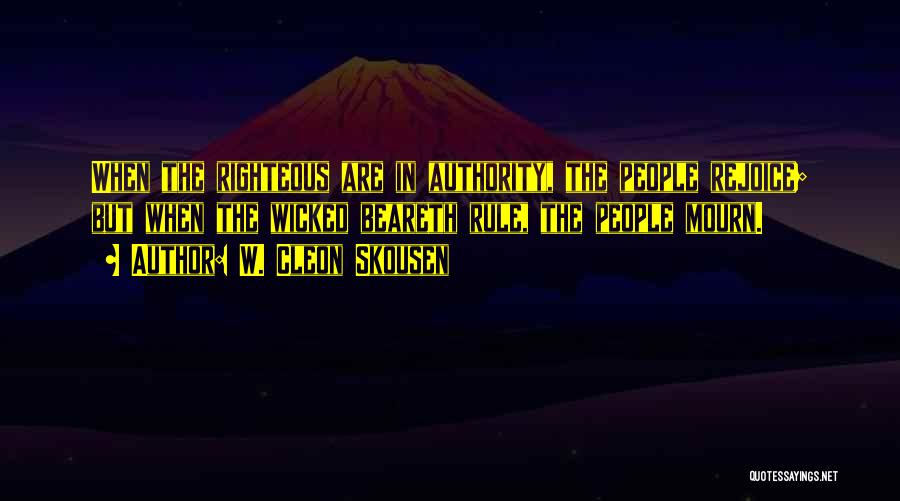 W. Cleon Skousen Quotes: When The Righteous Are In Authority, The People Rejoice; But When The Wicked Beareth Rule, The People Mourn.