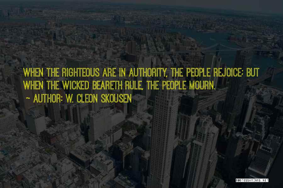 W. Cleon Skousen Quotes: When The Righteous Are In Authority, The People Rejoice; But When The Wicked Beareth Rule, The People Mourn.