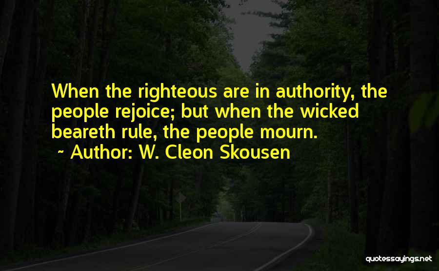 W. Cleon Skousen Quotes: When The Righteous Are In Authority, The People Rejoice; But When The Wicked Beareth Rule, The People Mourn.