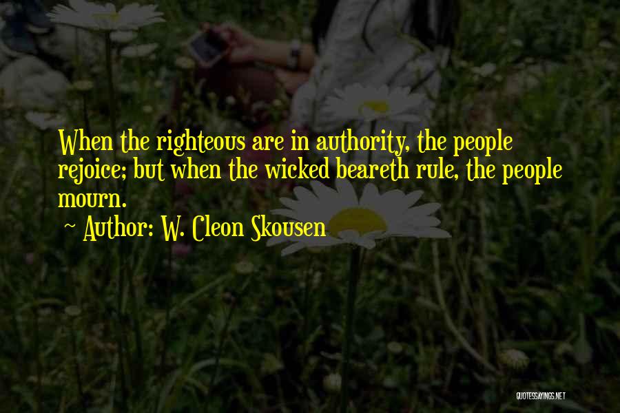 W. Cleon Skousen Quotes: When The Righteous Are In Authority, The People Rejoice; But When The Wicked Beareth Rule, The People Mourn.