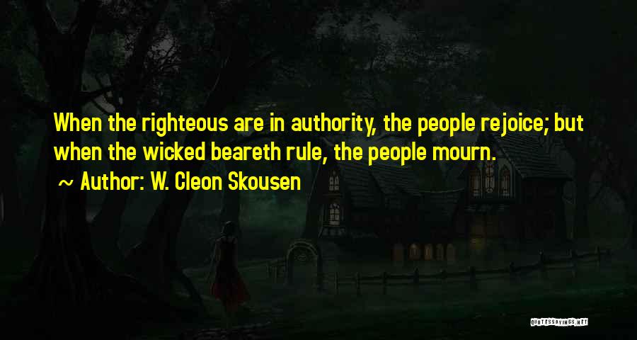 W. Cleon Skousen Quotes: When The Righteous Are In Authority, The People Rejoice; But When The Wicked Beareth Rule, The People Mourn.