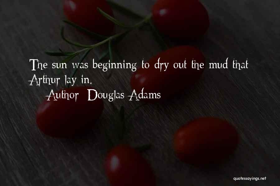 Douglas Adams Quotes: The Sun Was Beginning To Dry Out The Mud That Arthur Lay In.