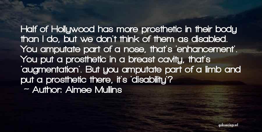 Aimee Mullins Quotes: Half Of Hollywood Has More Prosthetic In Their Body Than I Do, But We Don't Think Of Them As Disabled.