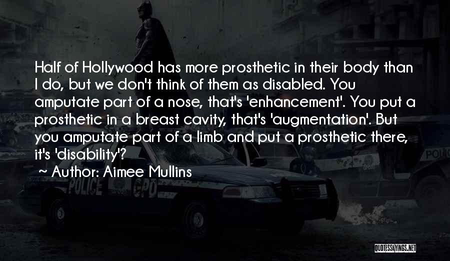 Aimee Mullins Quotes: Half Of Hollywood Has More Prosthetic In Their Body Than I Do, But We Don't Think Of Them As Disabled.