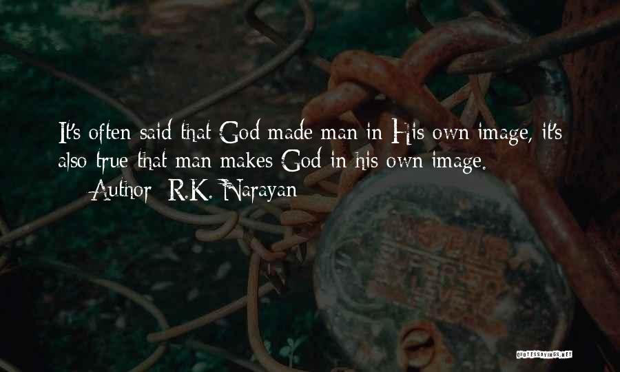 R.K. Narayan Quotes: It's Often Said That God Made Man In His Own Image, It's Also True That Man Makes God In His