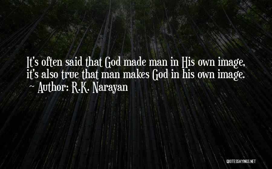 R.K. Narayan Quotes: It's Often Said That God Made Man In His Own Image, It's Also True That Man Makes God In His