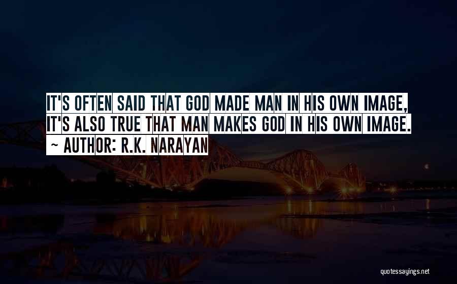 R.K. Narayan Quotes: It's Often Said That God Made Man In His Own Image, It's Also True That Man Makes God In His