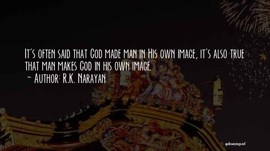 R.K. Narayan Quotes: It's Often Said That God Made Man In His Own Image, It's Also True That Man Makes God In His