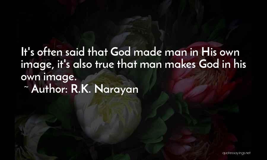 R.K. Narayan Quotes: It's Often Said That God Made Man In His Own Image, It's Also True That Man Makes God In His