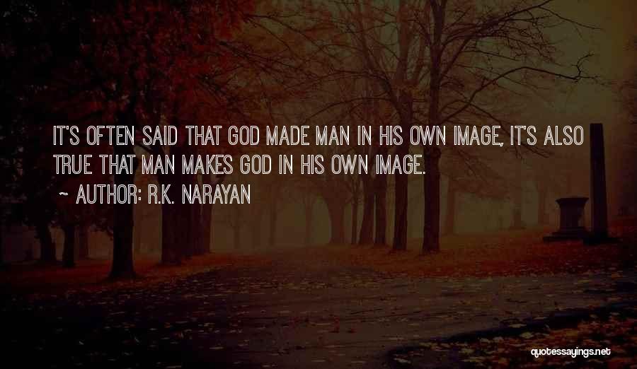 R.K. Narayan Quotes: It's Often Said That God Made Man In His Own Image, It's Also True That Man Makes God In His