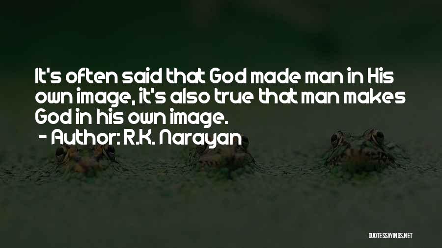 R.K. Narayan Quotes: It's Often Said That God Made Man In His Own Image, It's Also True That Man Makes God In His