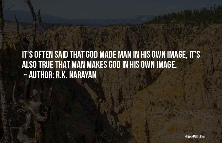 R.K. Narayan Quotes: It's Often Said That God Made Man In His Own Image, It's Also True That Man Makes God In His