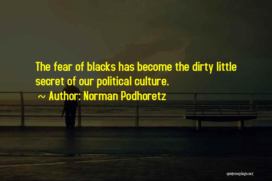 Norman Podhoretz Quotes: The Fear Of Blacks Has Become The Dirty Little Secret Of Our Political Culture.