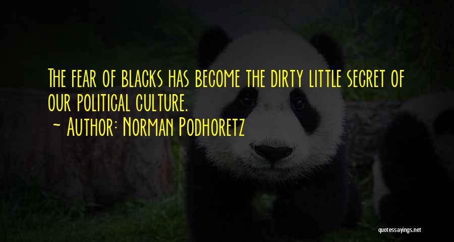 Norman Podhoretz Quotes: The Fear Of Blacks Has Become The Dirty Little Secret Of Our Political Culture.