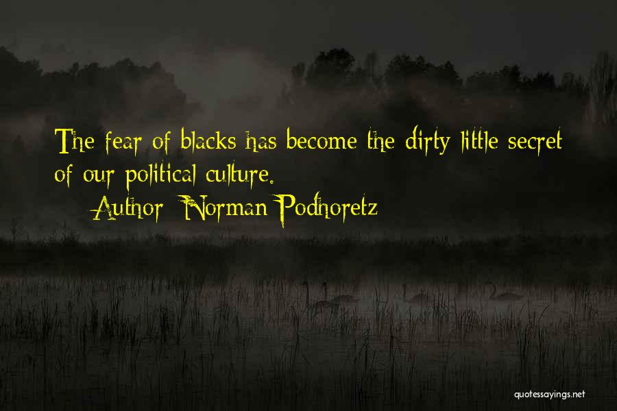 Norman Podhoretz Quotes: The Fear Of Blacks Has Become The Dirty Little Secret Of Our Political Culture.