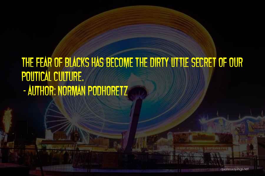 Norman Podhoretz Quotes: The Fear Of Blacks Has Become The Dirty Little Secret Of Our Political Culture.