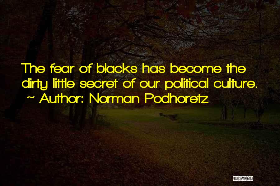 Norman Podhoretz Quotes: The Fear Of Blacks Has Become The Dirty Little Secret Of Our Political Culture.