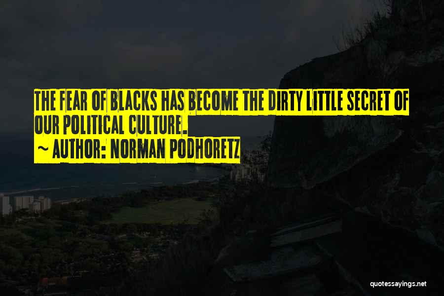 Norman Podhoretz Quotes: The Fear Of Blacks Has Become The Dirty Little Secret Of Our Political Culture.