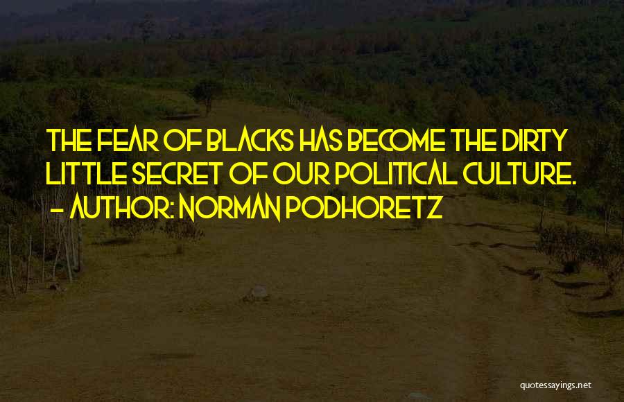 Norman Podhoretz Quotes: The Fear Of Blacks Has Become The Dirty Little Secret Of Our Political Culture.