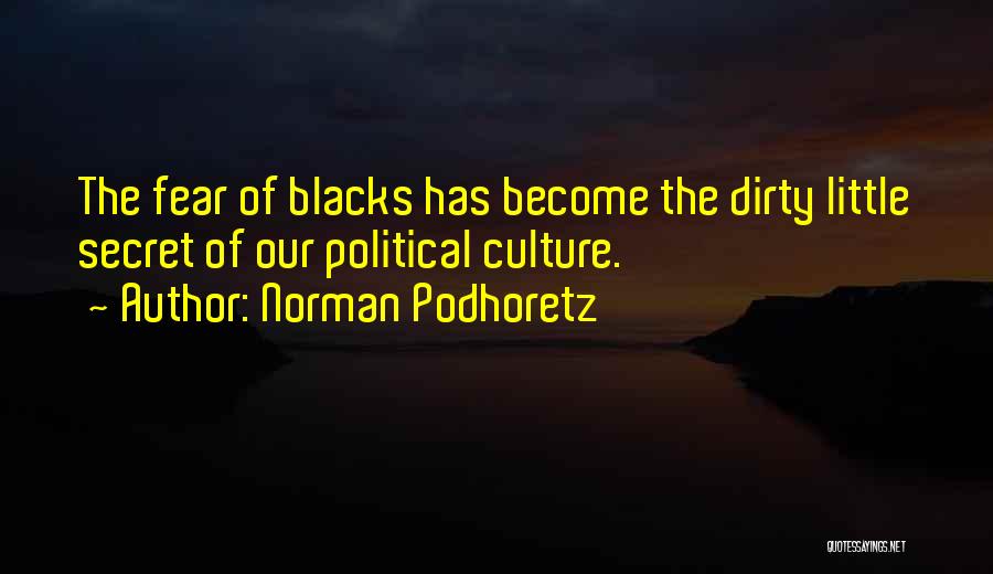 Norman Podhoretz Quotes: The Fear Of Blacks Has Become The Dirty Little Secret Of Our Political Culture.