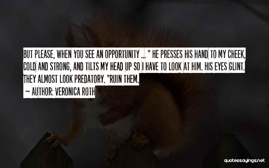 Veronica Roth Quotes: But Please, When You See An Opportunity ... He Presses His Hand To My Cheek, Cold And Strong, And Tilts