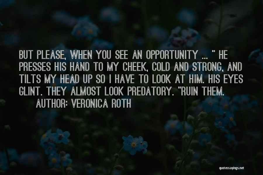 Veronica Roth Quotes: But Please, When You See An Opportunity ... He Presses His Hand To My Cheek, Cold And Strong, And Tilts